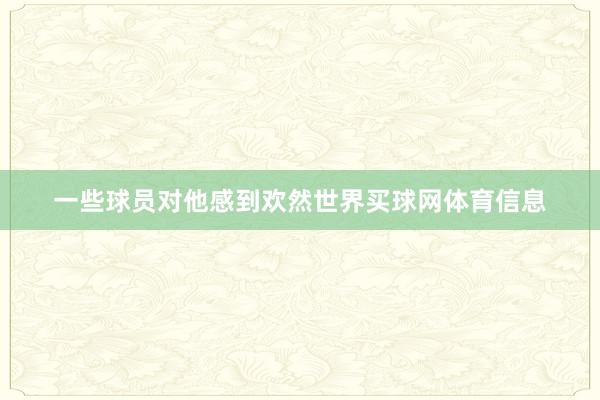 一些球员对他感到欢然世界买球网体育信息