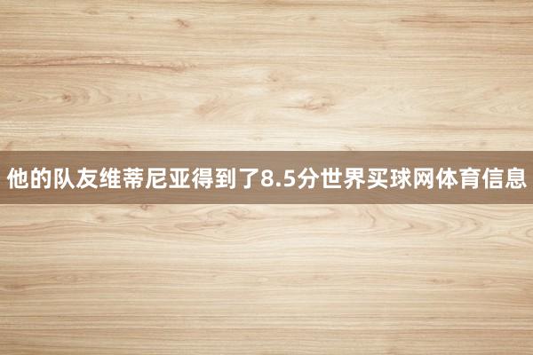 他的队友维蒂尼亚得到了8.5分世界买球网体育信息