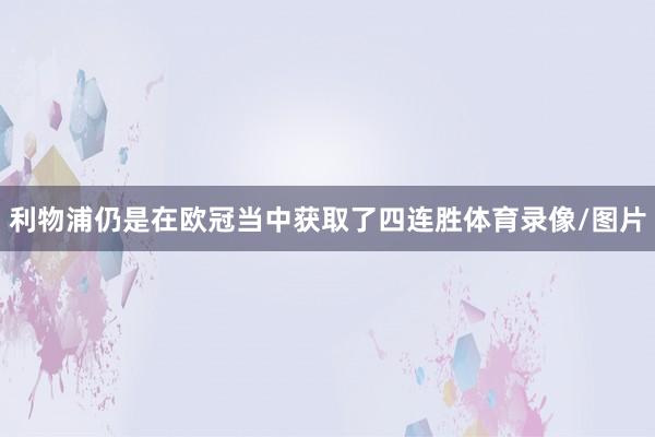 利物浦仍是在欧冠当中获取了四连胜体育录像/图片