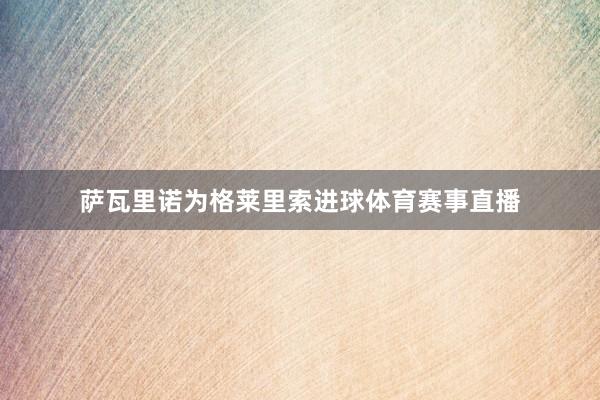 萨瓦里诺为格莱里索进球体育赛事直播