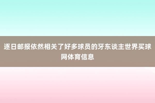 逐日邮报依然相关了好多球员的牙东谈主世界买球网体育信息