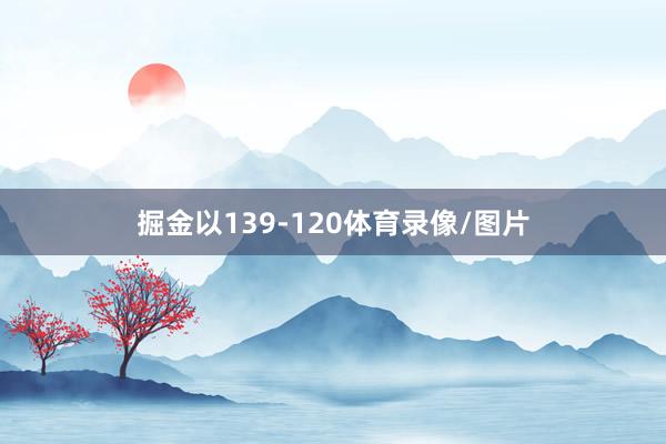 掘金以139-120体育录像/图片
