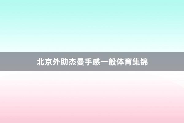 北京外助杰曼手感一般体育集锦