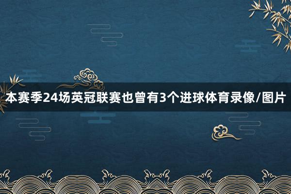 本赛季24场英冠联赛也曾有3个进球体育录像/图片