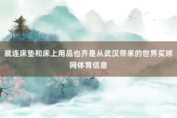 就连床垫和床上用品也齐是从武汉带来的世界买球网体育信息