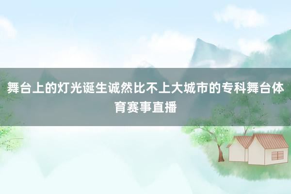 舞台上的灯光诞生诚然比不上大城市的专科舞台体育赛事直播