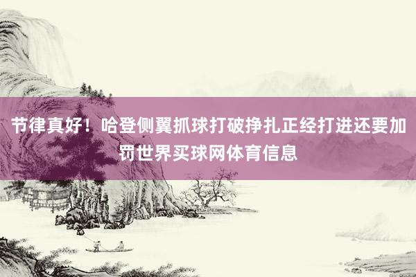 节律真好！哈登侧翼抓球打破挣扎正经打进还要加罚世界买球网体育信息