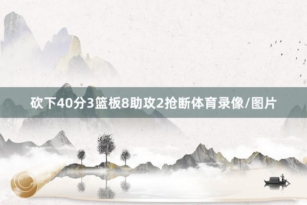 砍下40分3篮板8助攻2抢断体育录像/图片