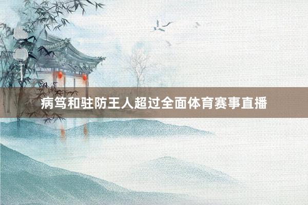 病笃和驻防王人超过全面体育赛事直播