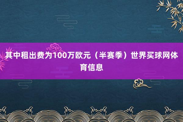 其中租出费为100万欧元（半赛季）世界买球网体育信息
