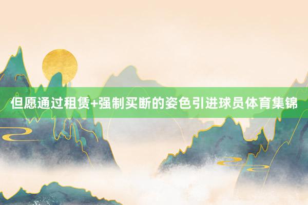 但愿通过租赁+强制买断的姿色引进球员体育集锦