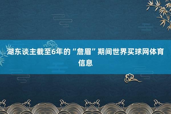 湖东谈主截至6年的“詹眉”期间世界买球网体育信息