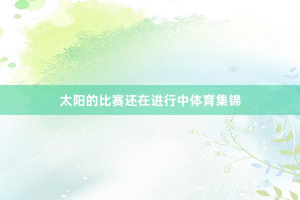 太阳的比赛还在进行中体育集锦
