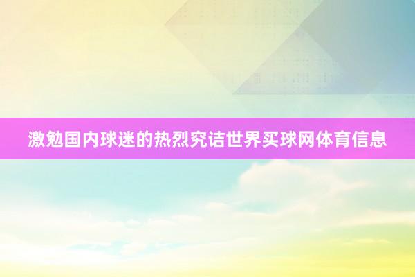 激勉国内球迷的热烈究诘世界买球网体育信息