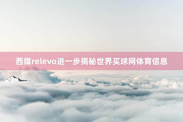 西媒relevo进一步揭秘世界买球网体育信息