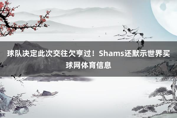 球队决定此次交往欠亨过！Shams还默示世界买球网体育信息