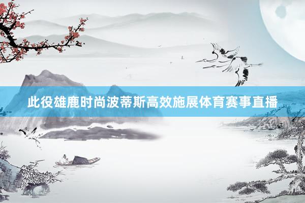 此役雄鹿时尚波蒂斯高效施展体育赛事直播