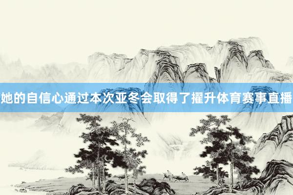她的自信心通过本次亚冬会取得了擢升体育赛事直播