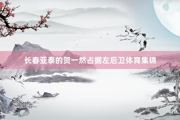 长春亚泰的贺一然占据左后卫体育集锦
