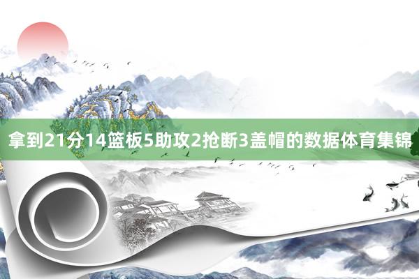 拿到21分14篮板5助攻2抢断3盖帽的数据体育集锦
