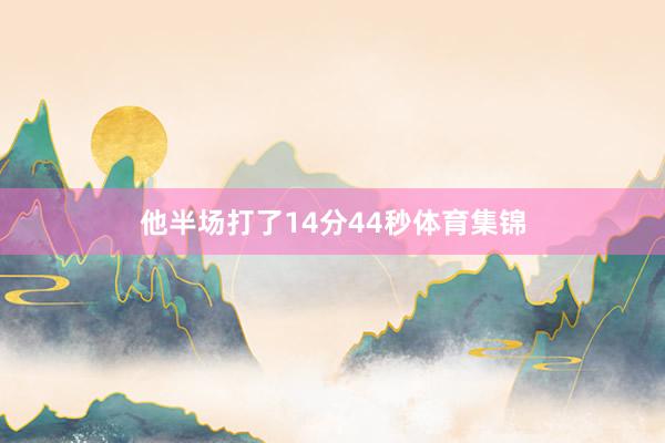 他半场打了14分44秒体育集锦