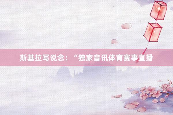 斯基拉写说念：“独家音讯体育赛事直播