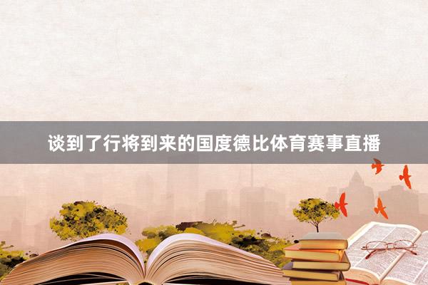 谈到了行将到来的国度德比体育赛事直播