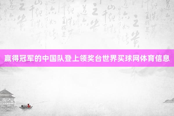 赢得冠军的中国队登上领奖台世界买球网体育信息