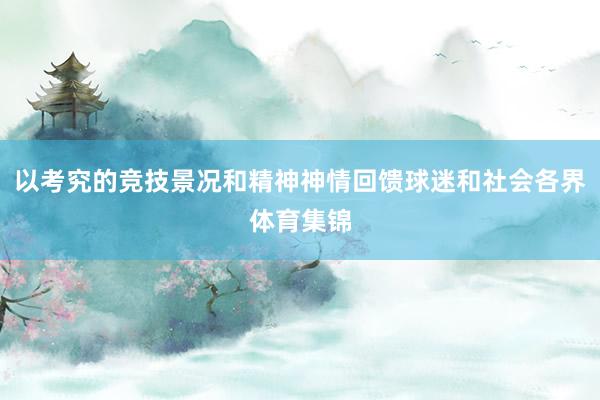 以考究的竞技景况和精神神情回馈球迷和社会各界体育集锦
