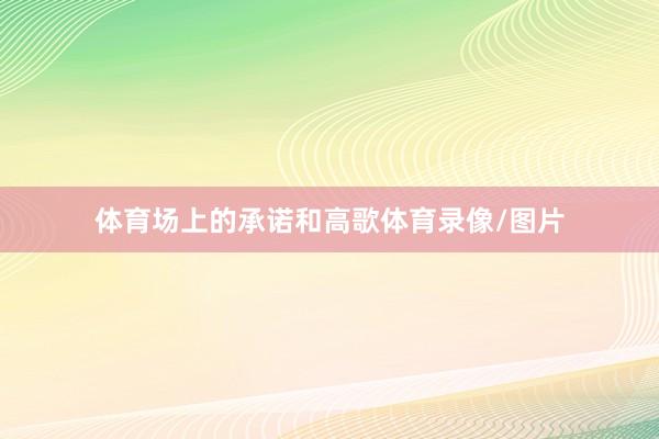 体育场上的承诺和高歌体育录像/图片