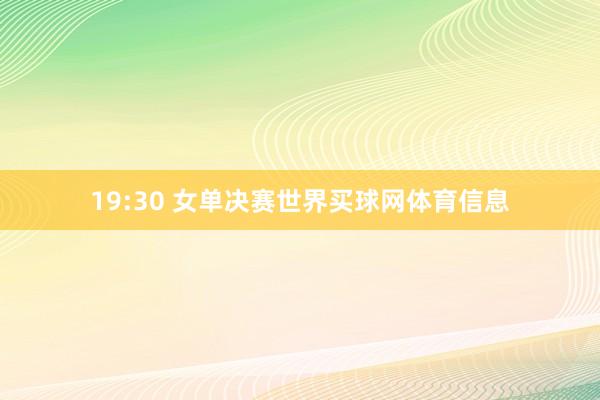 19:30 女单决赛世界买球网体育信息