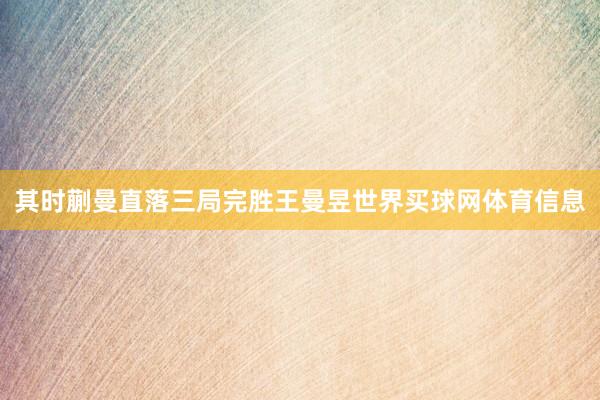 其时蒯曼直落三局完胜王曼昱世界买球网体育信息