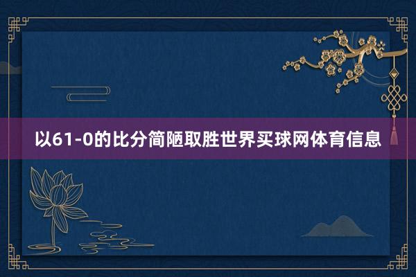 以61-0的比分简陋取胜世界买球网体育信息