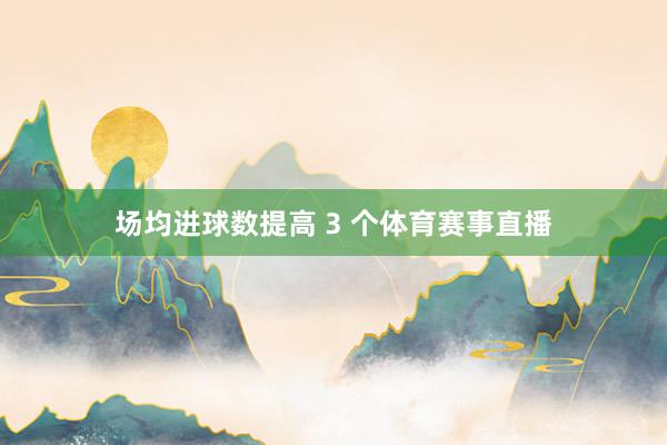 场均进球数提高 3 个体育赛事直播