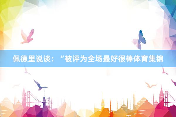 佩德里说谈：“被评为全场最好很棒体育集锦