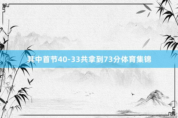 其中首节40-33共拿到73分体育集锦
