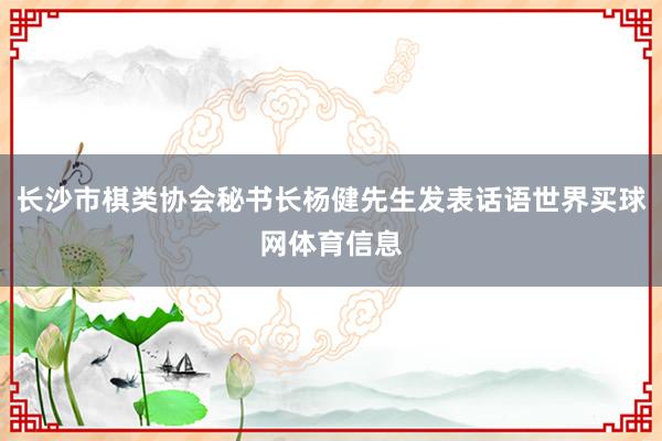 长沙市棋类协会秘书长杨健先生发表话语世界买球网体育信息