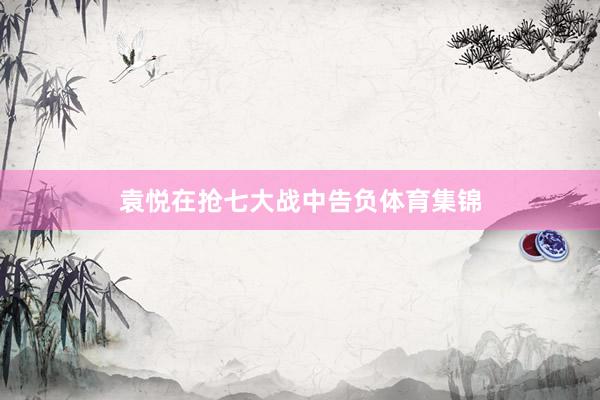袁悦在抢七大战中告负体育集锦