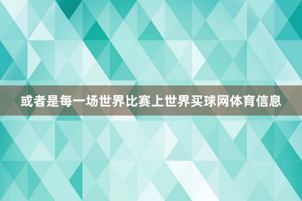 或者是每一场世界比赛上世界买球网体育信息