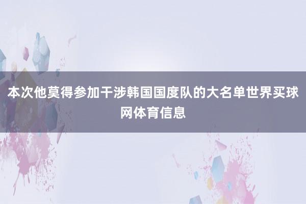 本次他莫得参加干涉韩国国度队的大名单世界买球网体育信息