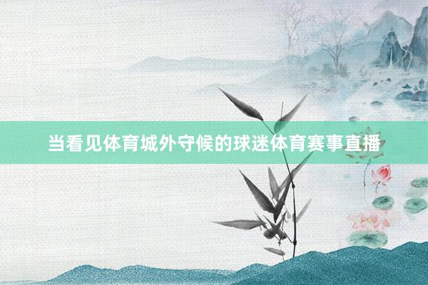 当看见体育城外守候的球迷体育赛事直播