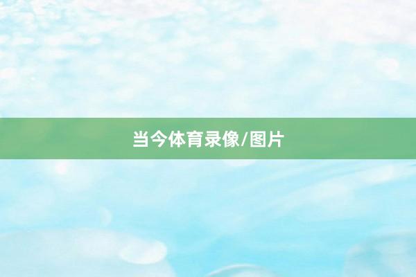 当今体育录像/图片