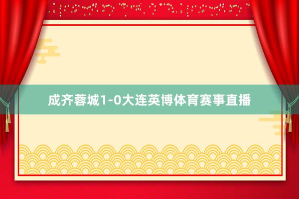 成齐蓉城1-0大连英博体育赛事直播