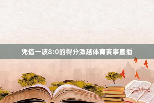 凭借一波8:0的得分激越体育赛事直播