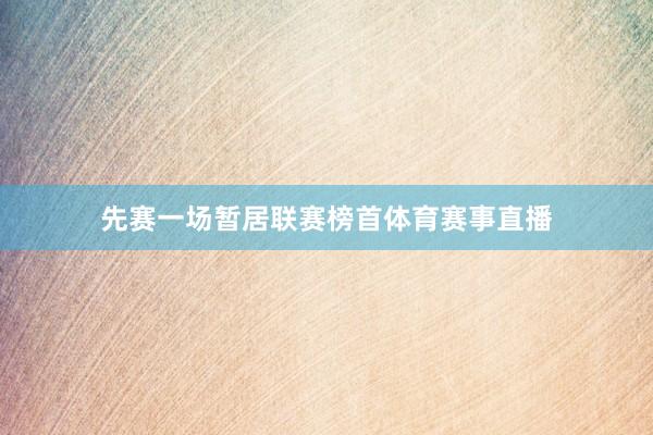 先赛一场暂居联赛榜首体育赛事直播
