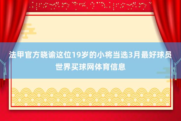 法甲官方晓谕这位19岁的小将当选3月最好球员世界买球网体育信息