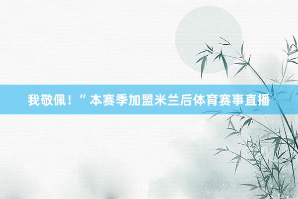 我敬佩！”本赛季加盟米兰后体育赛事直播