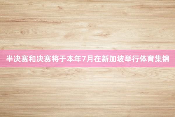 半决赛和决赛将于本年7月在新加坡举行体育集锦