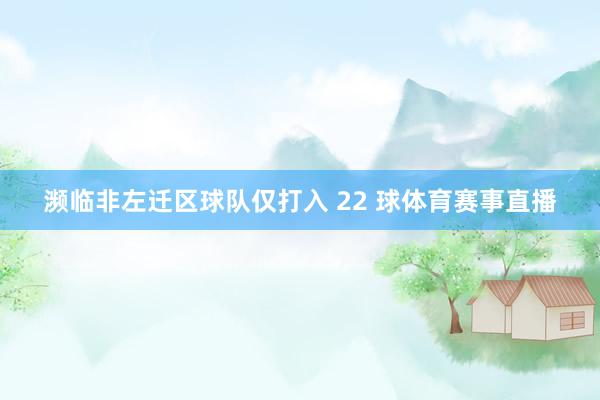濒临非左迁区球队仅打入 22 球体育赛事直播