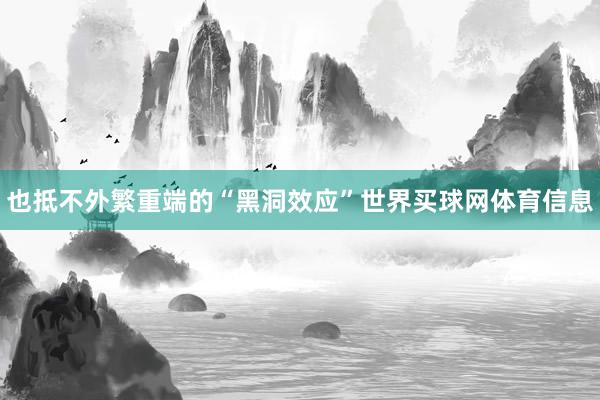 也抵不外繁重端的“黑洞效应”世界买球网体育信息